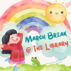 Happy girl in red coat dancing in front of a rainbow and a smiling sun. A small green frog sits on the grass. Text reads: March Break @ the Library